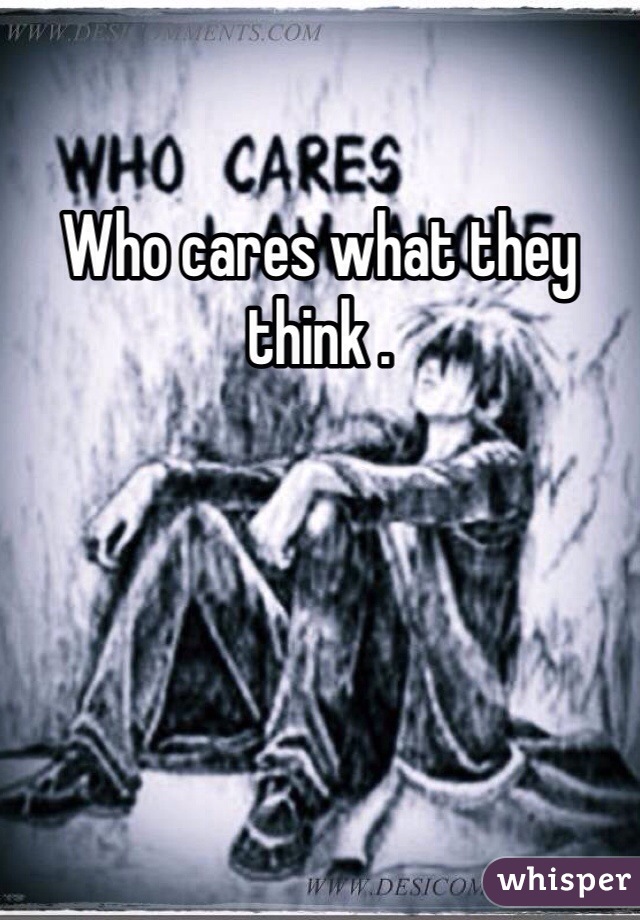 Who cares what they think .