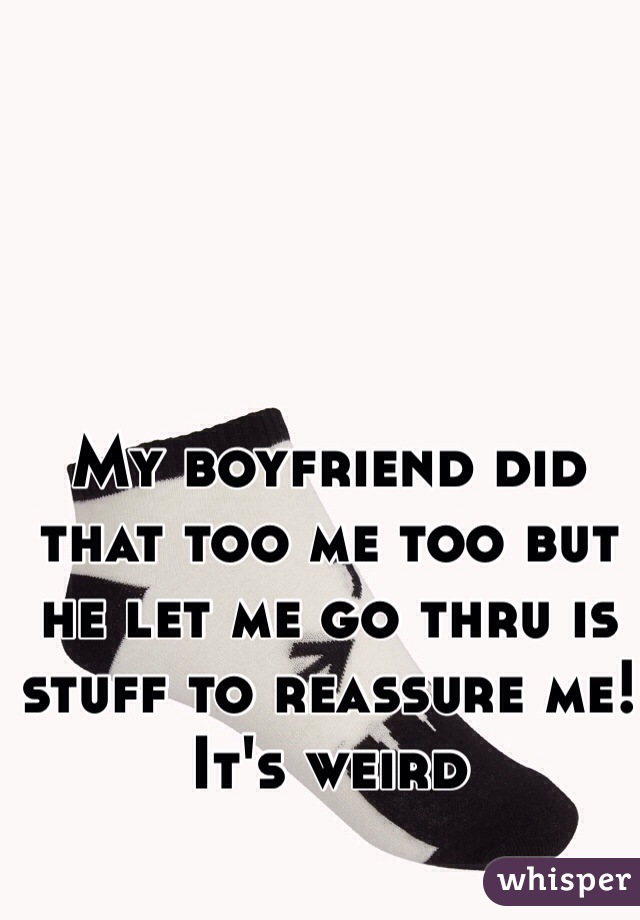 My boyfriend did that too me too but he let me go thru is stuff to reassure me! It's weird