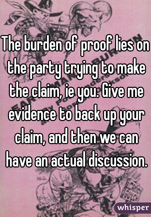 The burden of proof lies on the party trying to make the claim, ie you. Give me evidence to back up your claim, and then we can have an actual discussion.