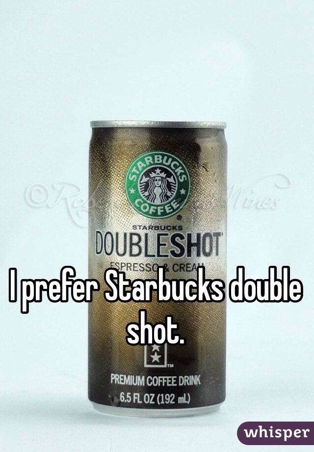 I prefer Starbucks double shot. 