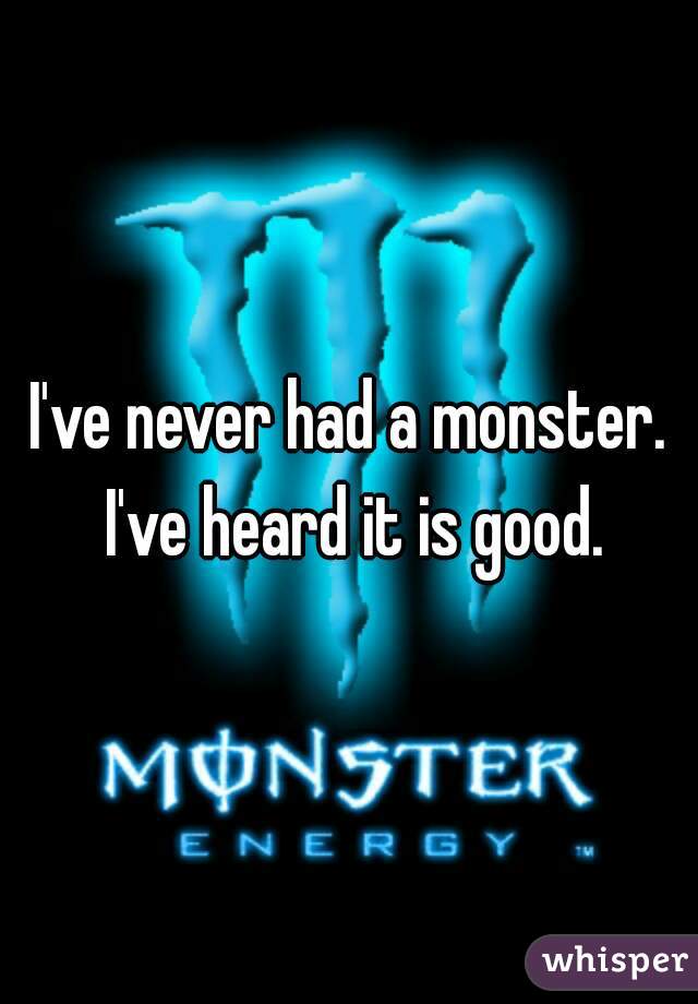 I've never had a monster. I've heard it is good.