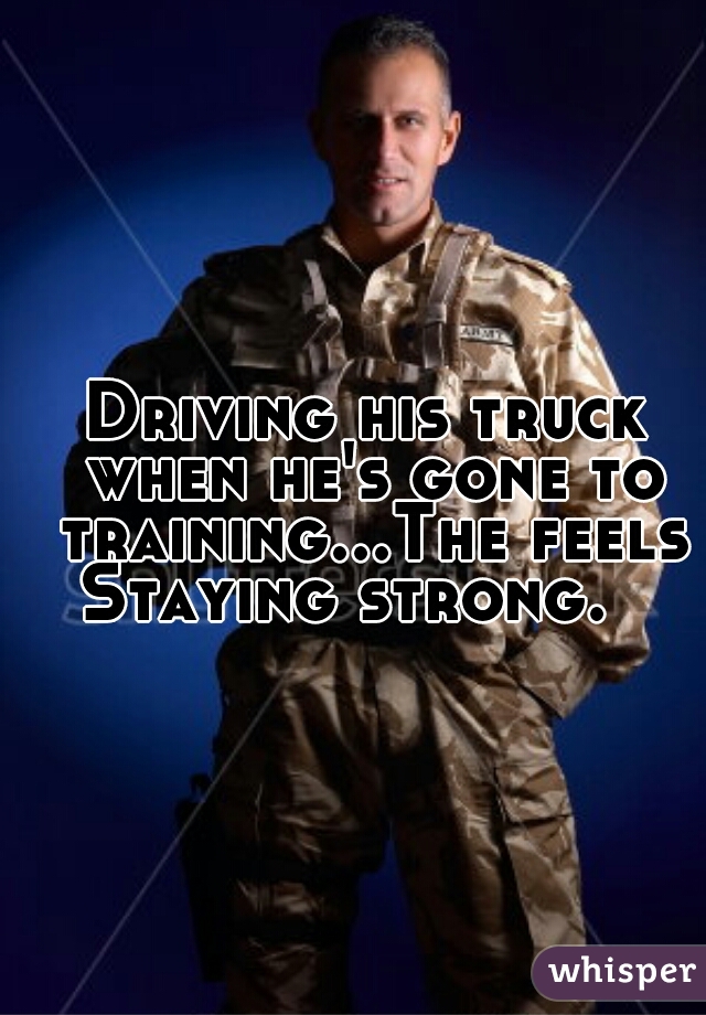 Driving his truck when he's gone to training...The feels
Staying strong.  