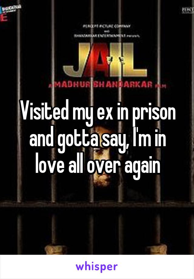 Visited my ex in prison and gotta say, I'm in love all over again