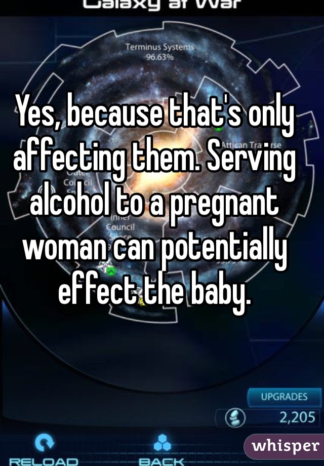 Yes, because that's only affecting them. Serving alcohol to a pregnant woman can potentially effect the baby. 