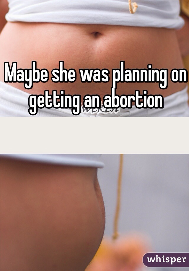 Maybe she was planning on getting an abortion 
