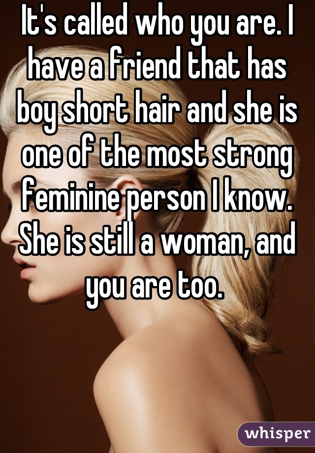 It's called who you are. I have a friend that has boy short hair and she is one of the most strong feminine person I know. She is still a woman, and you are too. 