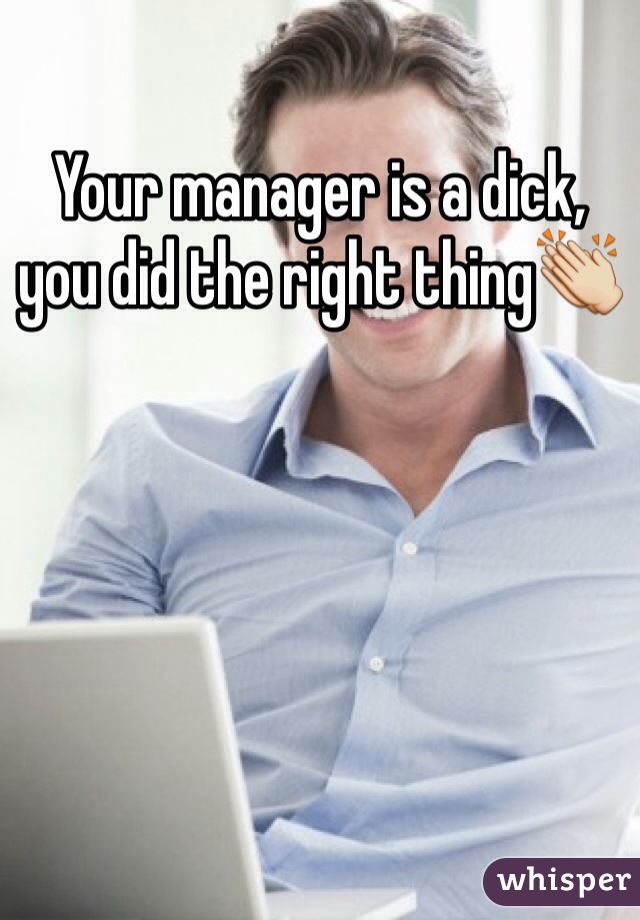 Your manager is a dick, you did the right thing👏