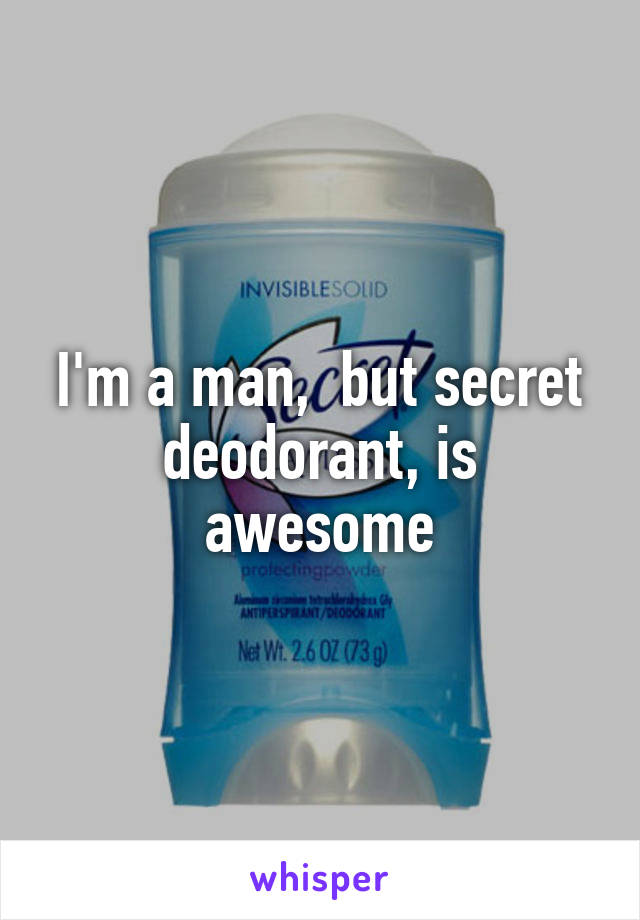 I'm a man,  but secret deodorant, is awesome