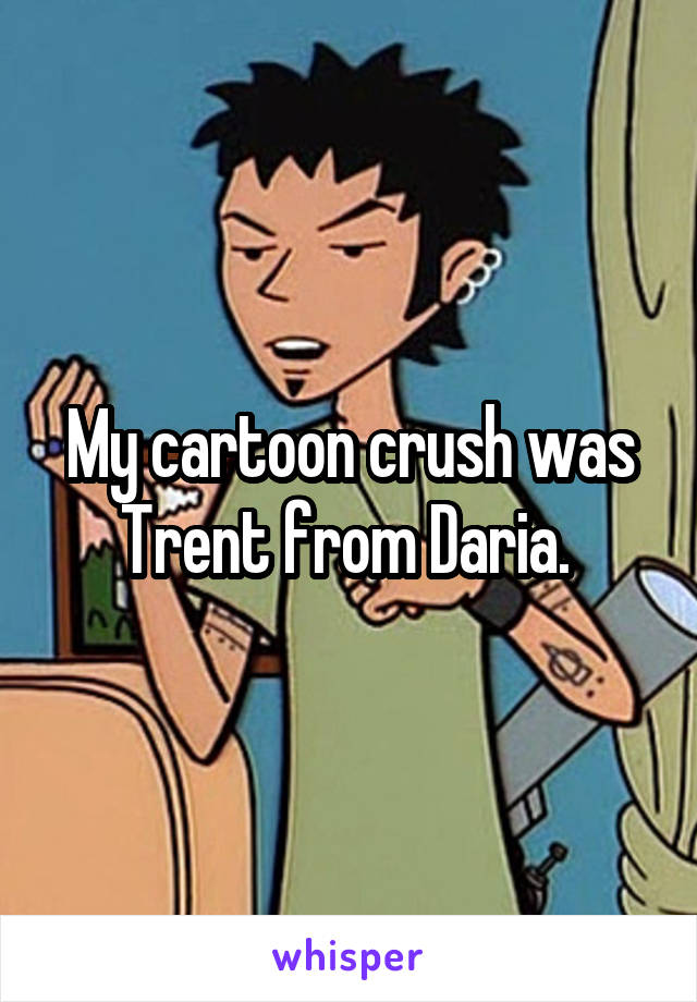 My cartoon crush was Trent from Daria. 