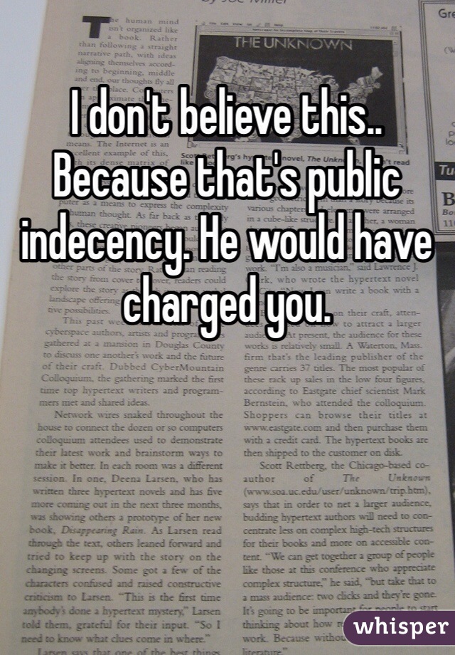 I don't believe this.. Because that's public indecency. He would have charged you.  