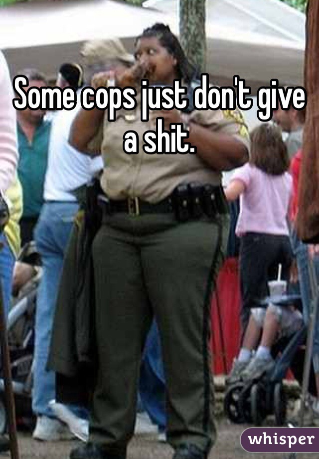 Some cops just don't give a shit.