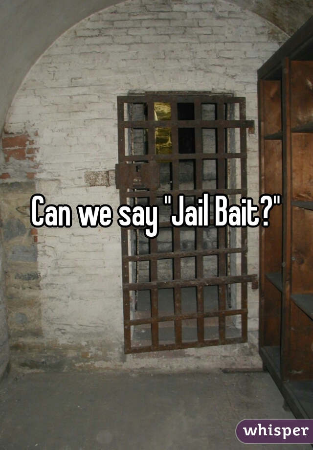 Can we say "Jail Bait?"