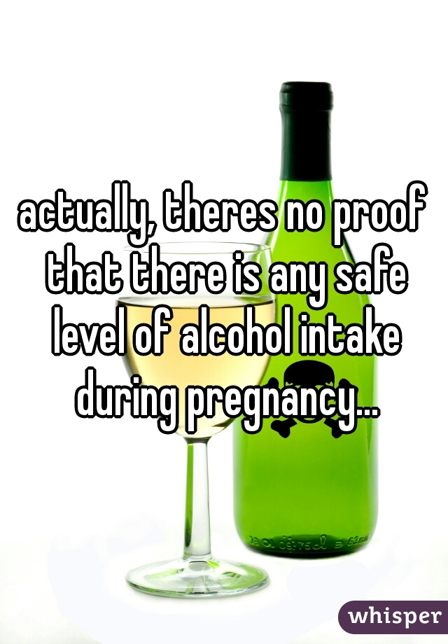 actually, theres no proof that there is any safe level of alcohol intake during pregnancy...
