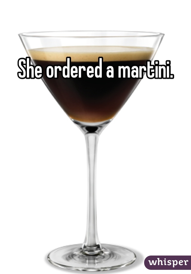 She ordered a martini. 