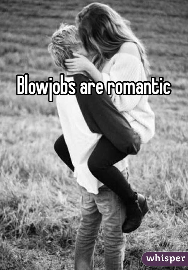 Blowjobs are romantic