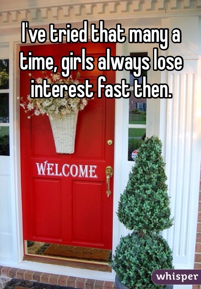 I've tried that many a time, girls always lose interest fast then.