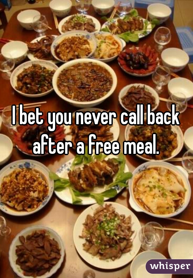 I bet you never call back after a free meal. 