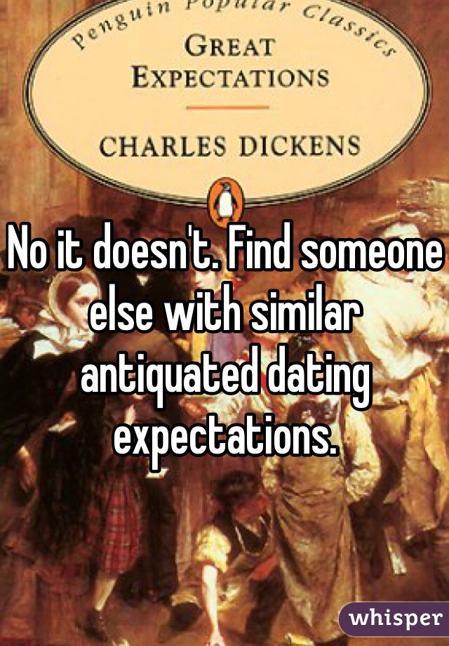 No it doesn't. Find someone else with similar antiquated dating expectations. 