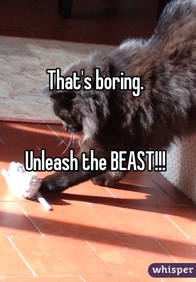 That's boring.


Unleash the BEAST!!!