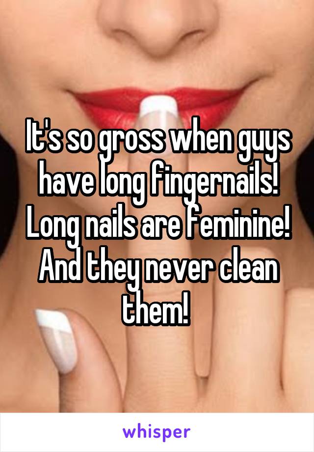It's so gross when guys have long fingernails! Long nails are feminine! And they never clean them! 