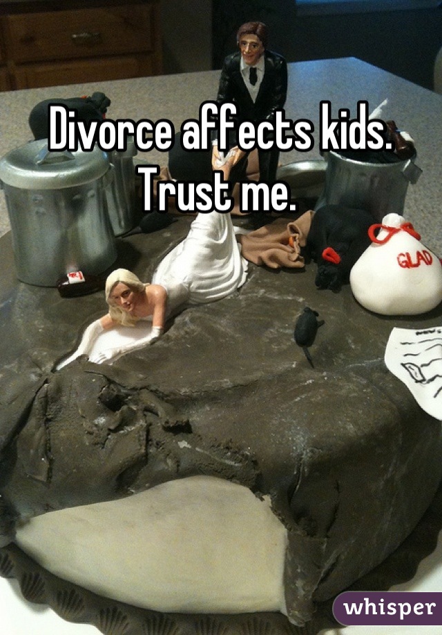 Divorce affects kids. Trust me. 