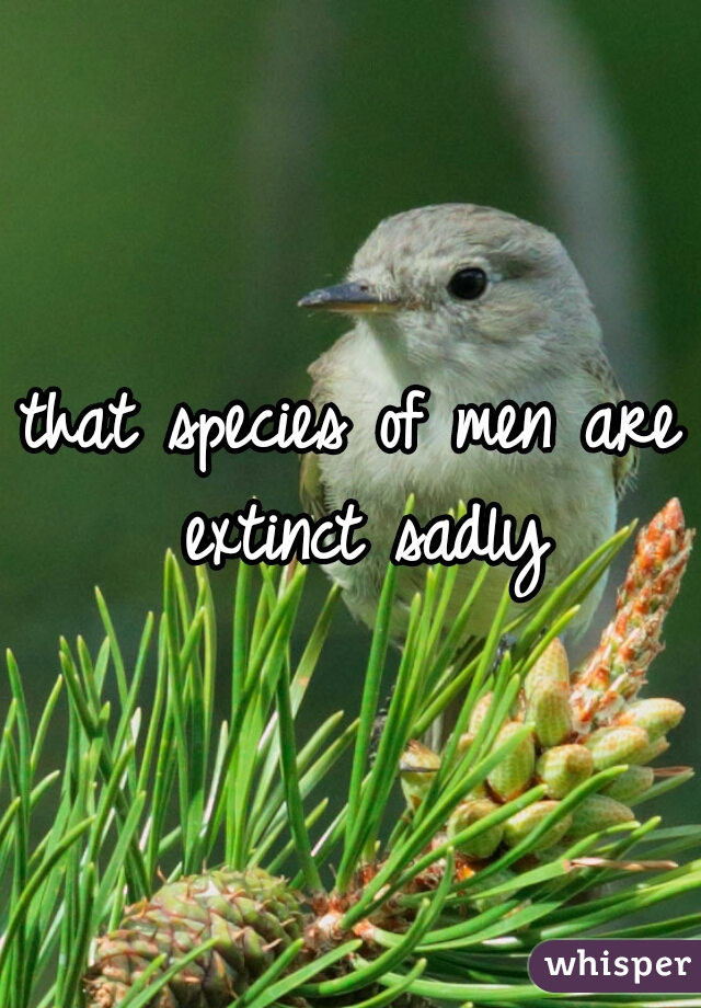 that species of men are extinct sadly