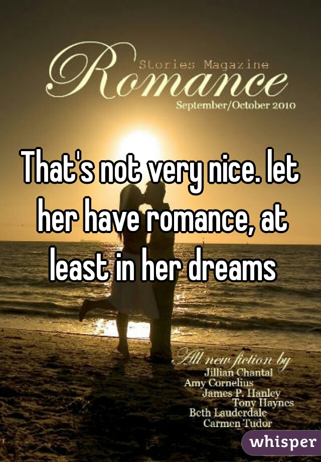 That's not very nice. let her have romance, at least in her dreams