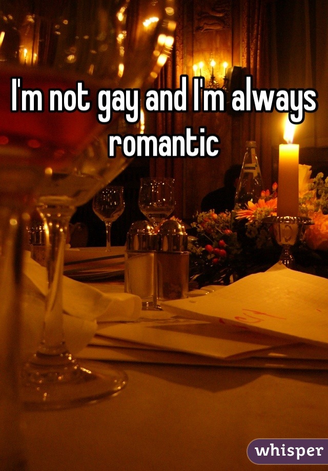 I'm not gay and I'm always romantic