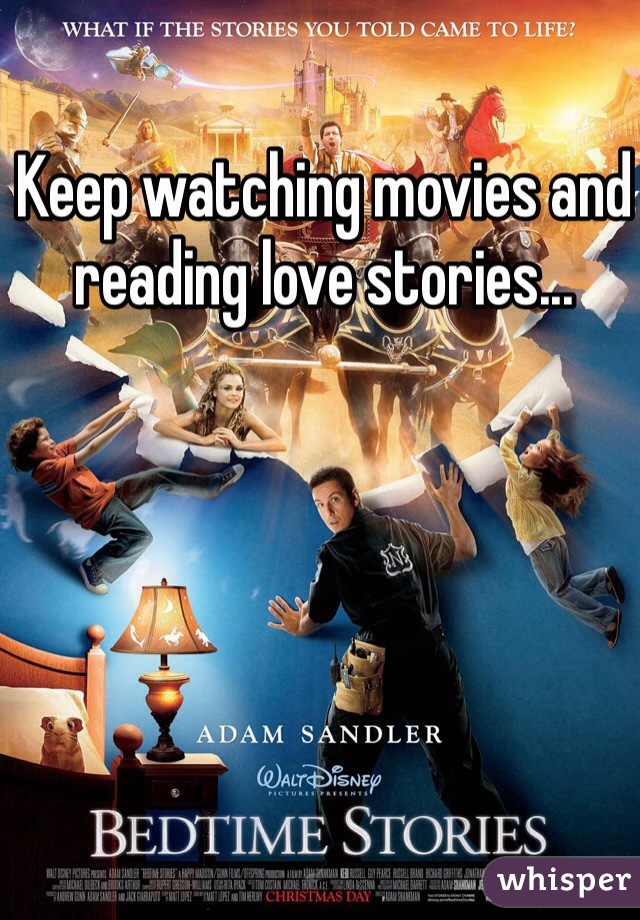 Keep watching movies and reading love stories...