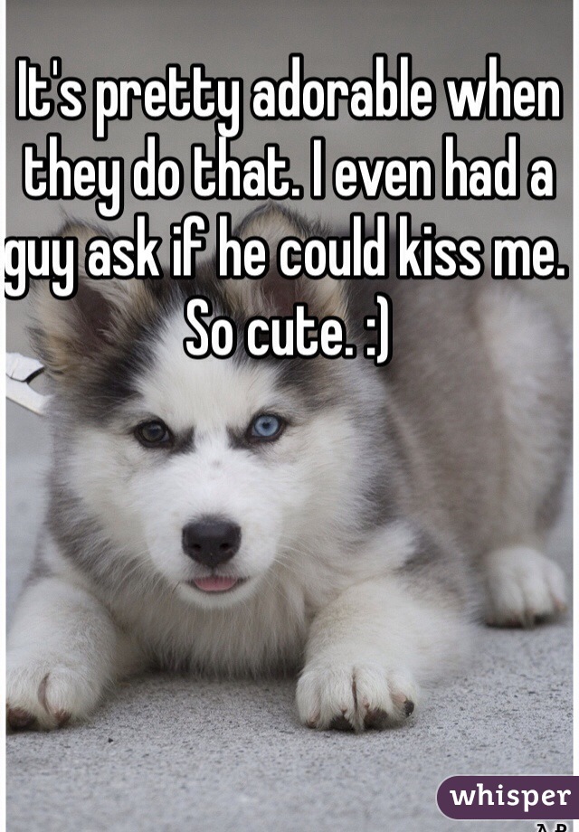 It's pretty adorable when they do that. I even had a guy ask if he could kiss me. So cute. :)