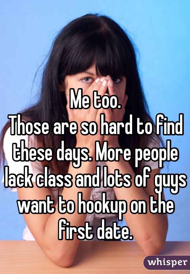 Me too.
Those are so hard to find these days. More people lack class and lots of guys want to hookup on the first date. 