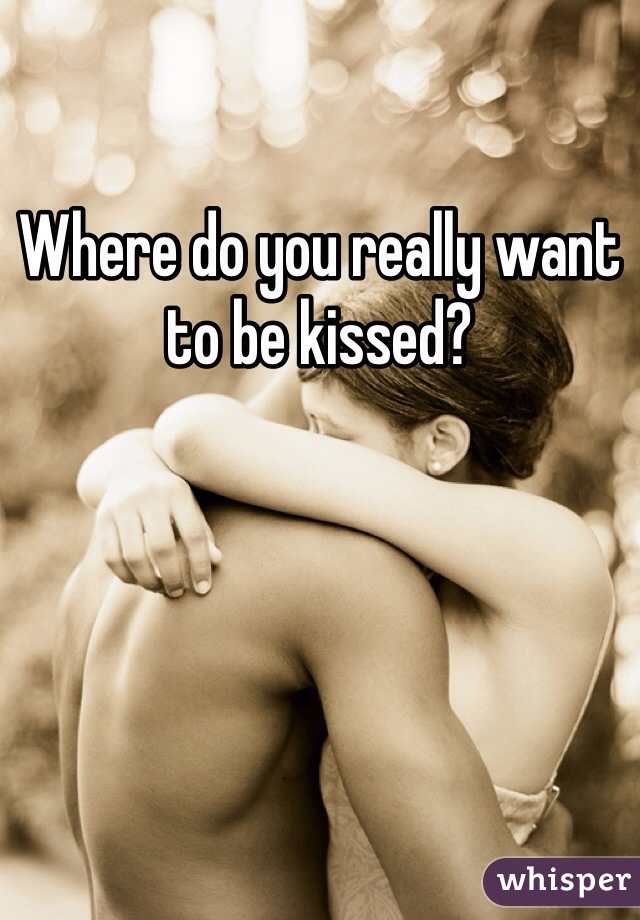 Where do you really want to be kissed?