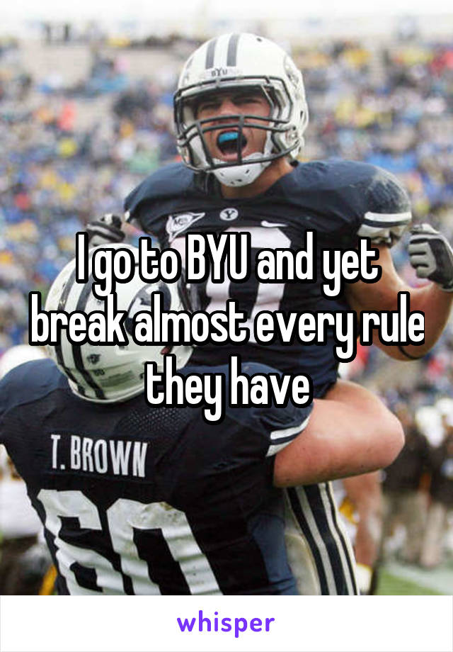 I go to BYU and yet break almost every rule they have