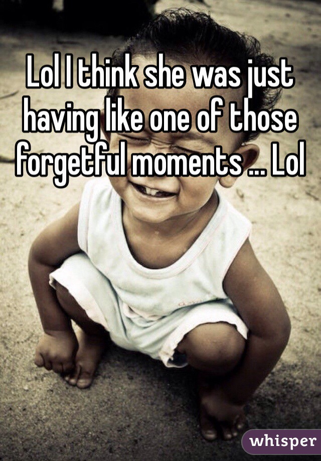 Lol I think she was just having like one of those forgetful moments ... Lol