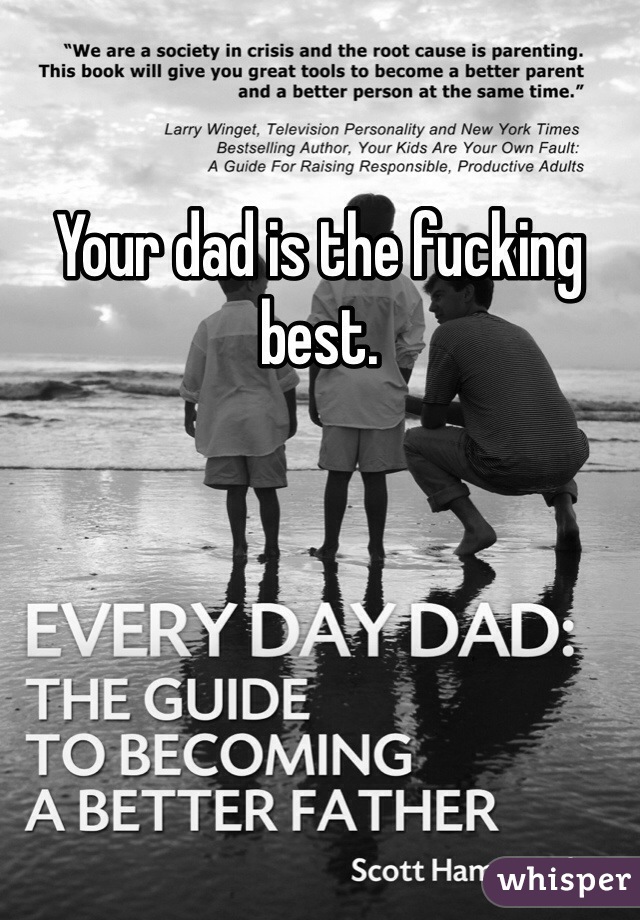 Your dad is the fucking best. 