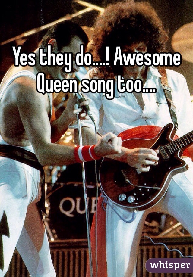 Yes they do....! Awesome Queen song too....