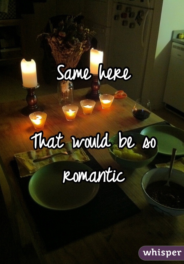 Same here

That would be so romantic
