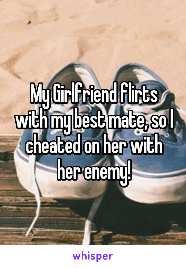 My Girlfriend flirts with my best mate, so I cheated on her with her enemy!