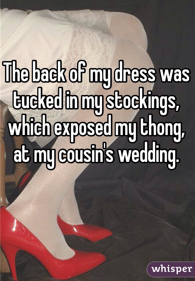The back of my dress was tucked in my stockings, which exposed my thong, at my cousin's wedding. 