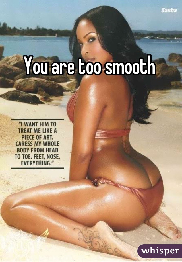 You are too smooth 