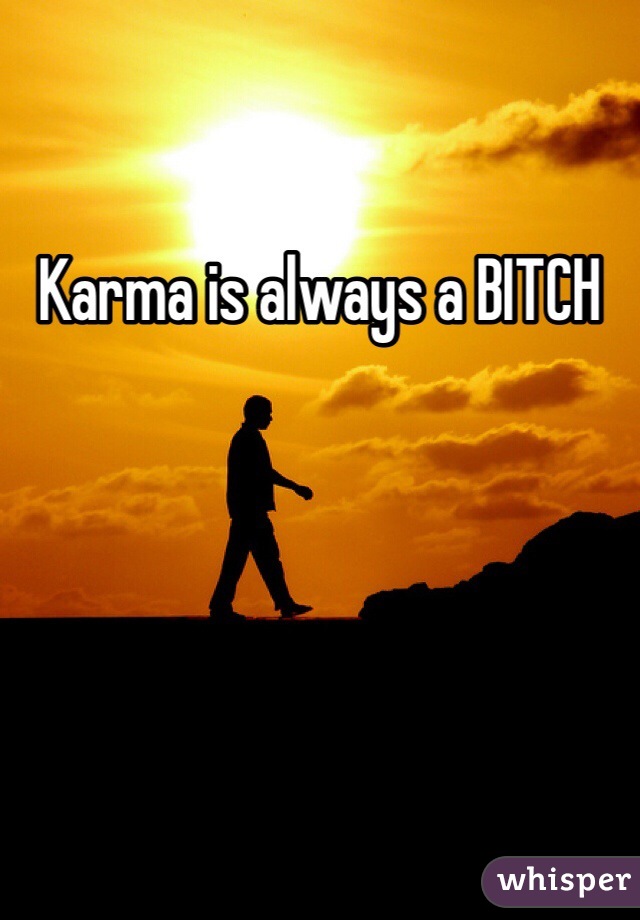 Karma is always a BITCH