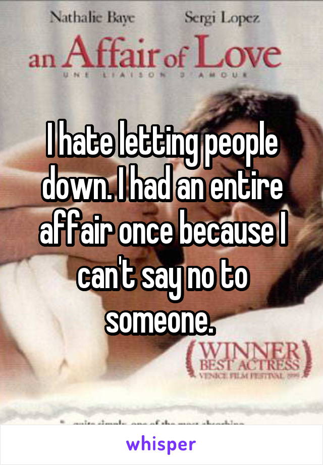 I hate letting people down. I had an entire affair once because I can't say no to someone. 