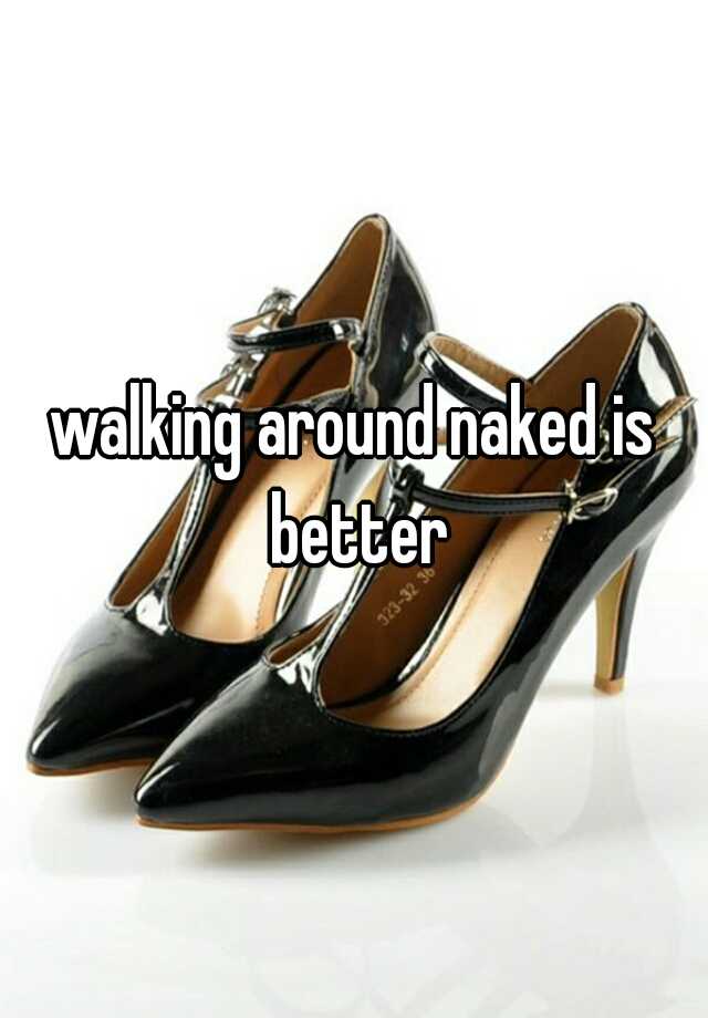 Walking Around Naked Is Better 