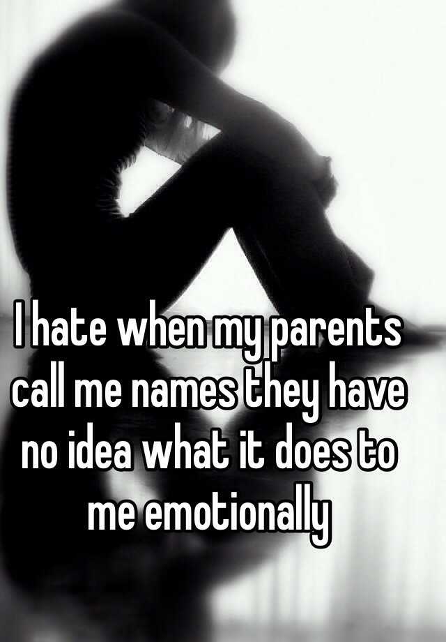 i-hate-when-my-parents-call-me-names-they-have-no-idea-what-it-does-to