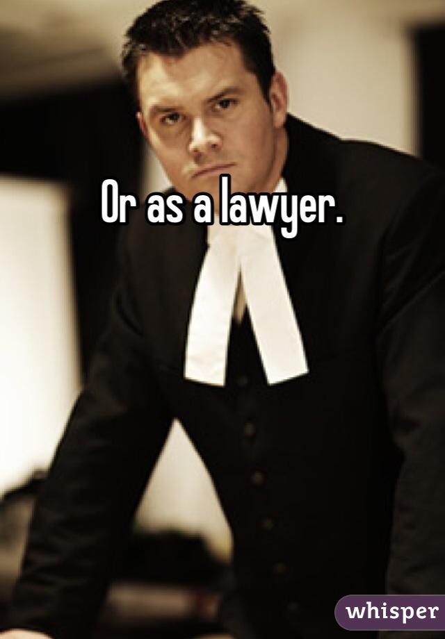 Or as a lawyer.