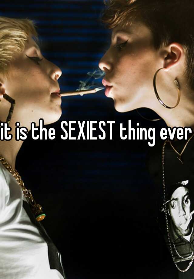 It Is The Sexiest Thing Ever