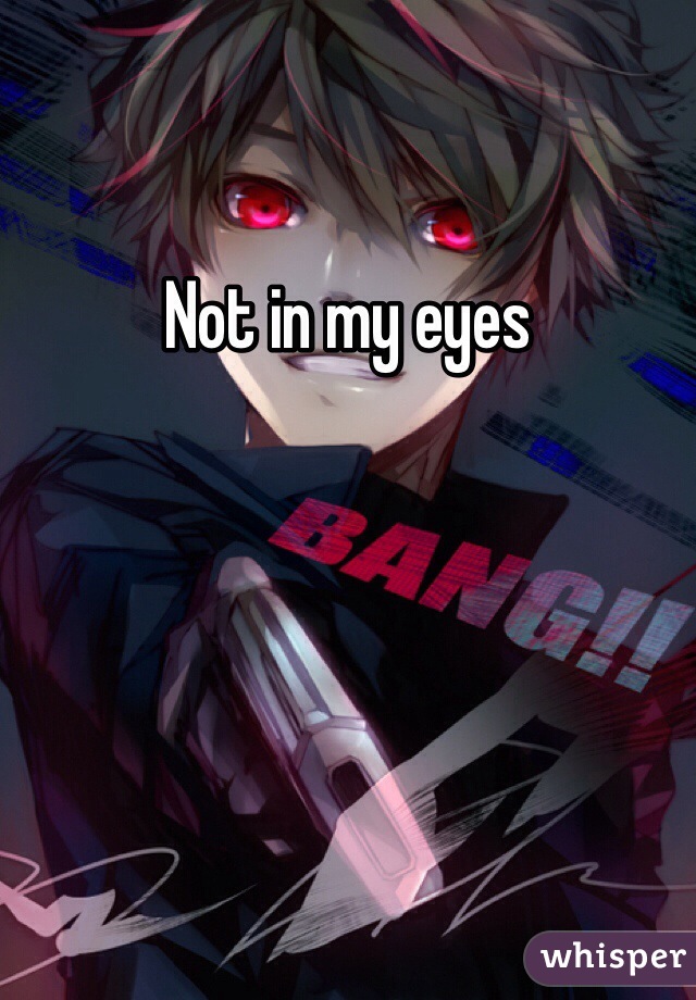 Not in my eyes