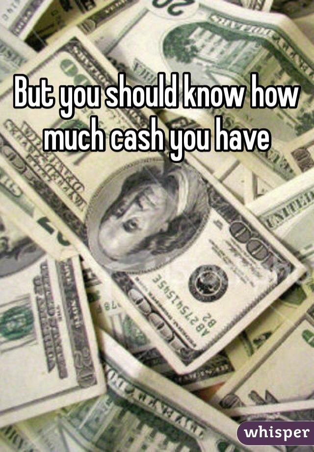 But you should know how much cash you have