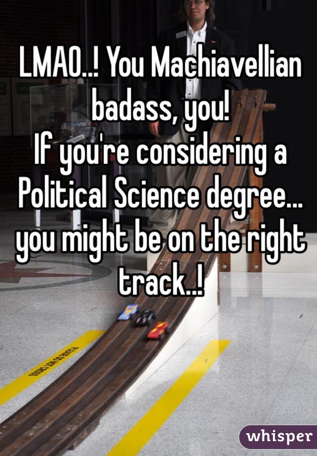 LMAO..! You Machiavellian badass, you! 
If you're considering a Political Science degree... 
you might be on the right track..! 