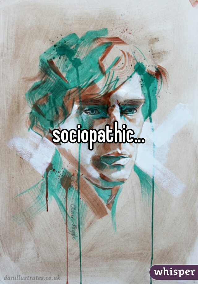 sociopathic...